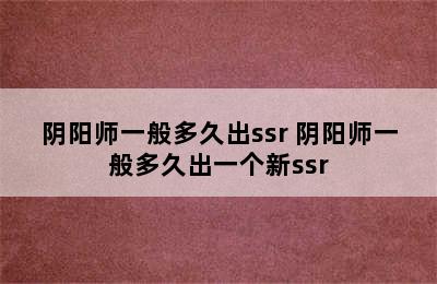 阴阳师一般多久出ssr 阴阳师一般多久出一个新ssr